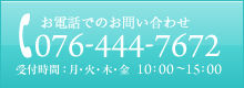 お電話でのお問い合わせ：076-444-7676　受付時間：平日10時〜午後3時